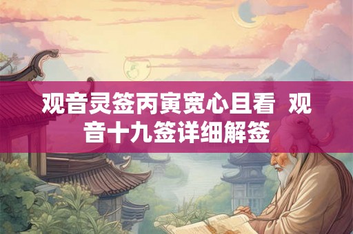 观音灵签丙寅宽心且看  观音十九签详细解签