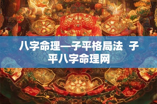 八字命理—子平格局法  子平八字命理网