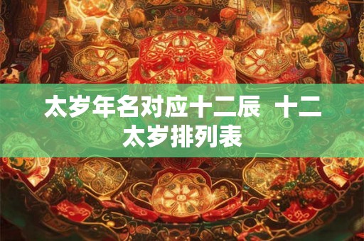 太岁年名对应十二辰  十二太岁排列表