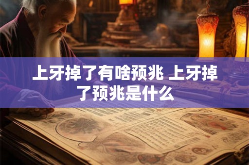 上牙掉了有啥预兆 上牙掉了预兆是什么
