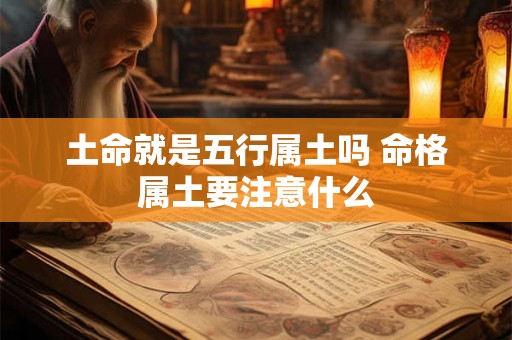土命就是五行属土吗 命格属土要注意什么 土命就是五行属土吗 命格属土要注意什么