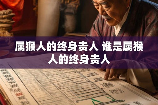 属猴人的终身贵人 谁是属猴人的终身贵人