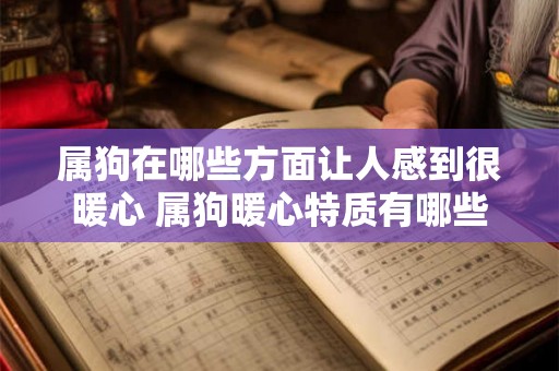 属狗在哪些方面让人感到很暖心 属狗暖心特质有哪些