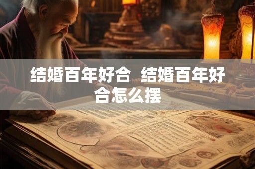 结婚百年好合  结婚百年好合怎么摆