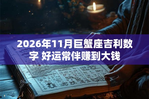 2026年11月巨蟹座吉利数字 好运常伴赚到大钱 2026年11月巨蟹座吉利数字 好运常伴赚到大钱