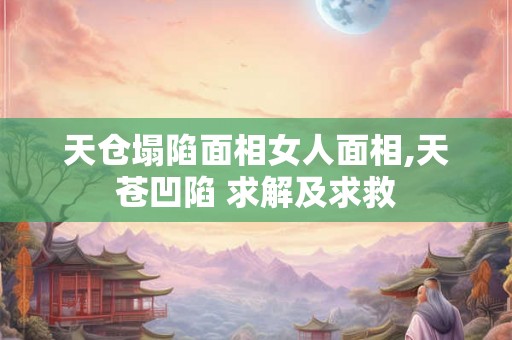 天仓塌陷面相女人面相,天苍凹陷 求解及求救