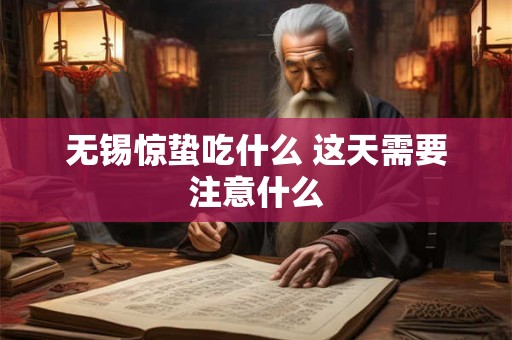 无锡惊蛰吃什么 这天需要注意什么