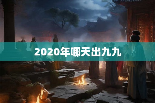 2020年哪天出九九