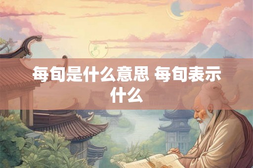 每旬是什么意思 每旬表示什么
