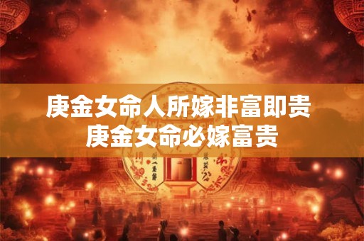 庚金女命人所嫁非富即贵 庚金女命必嫁富贵