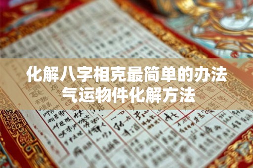 化解八字相克最简单的办法 气运物件化解方法