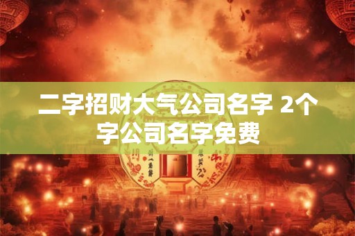 二字招财大气公司名字 2个字公司名字免费