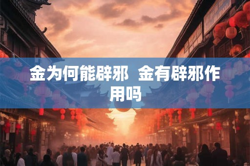 金为何能辟邪  金有辟邪作用吗