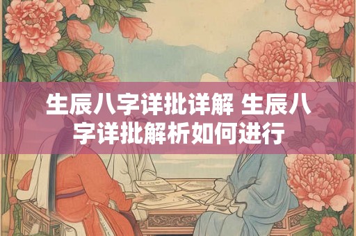 生辰八字详批详解 生辰八字详批解析如何进行