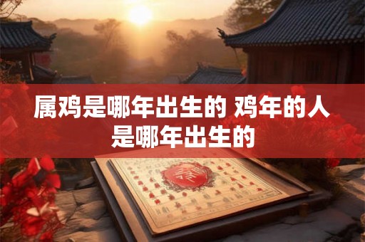 属鸡是哪年出生的 鸡年的人是哪年出生的