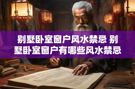 别墅卧室窗户风水禁忌 别墅卧室窗户有哪些风水禁忌