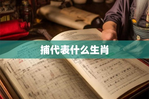 捕代表什么生肖 捕代表什么生肖