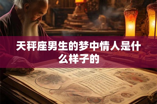 天秤座男生的梦中情人是什么样子的
