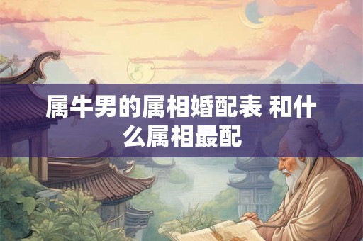 属牛男的属相婚配表 和什么属相最配