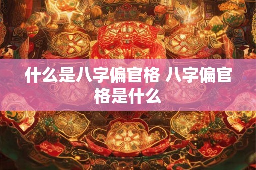 什么是八字偏官格 八字偏官格是什么
