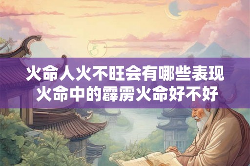 火命人火不旺会有哪些表现 火命中的霹雳火命好不好