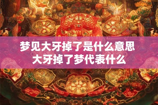 梦见大牙掉了是什么意思 大牙掉了梦代表什么