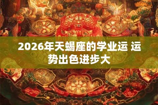2026年天蝎座的学业运 运势出色进步大