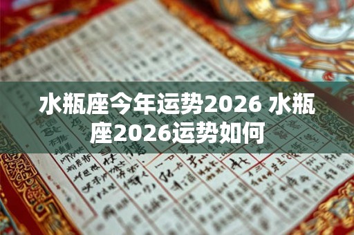 水瓶座今年运势2026 水瓶座2026运势如何