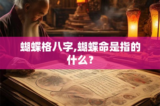 蝴蝶格八字,蝴蝶命是指的什么? 蝴蝶格八字,蝴蝶命是指的什么?