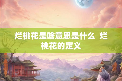 烂桃花是啥意思是什么 烂桃花的定义 烂桃花是啥意思是什么 烂桃花的定义