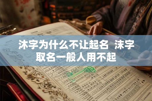 沐字为什么不让起名 沫字取名一般人用不起 沐字为什么不让起名 沫字取名一般人用不起