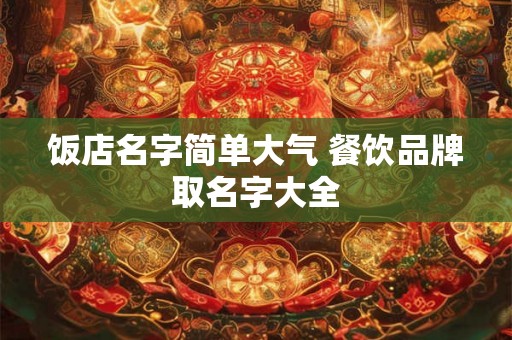 饭店名字简单大气 餐饮品牌取名字大全