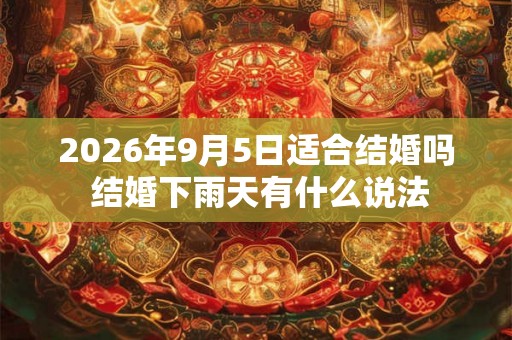 2026年9月5日适合结婚吗 结婚下雨天有什么说法