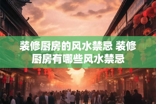 装修厨房的风水禁忌 装修厨房有哪些风水禁忌