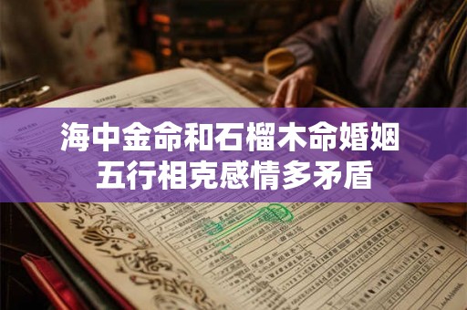 海中金命和石榴木命婚姻 五行相克感情多矛盾