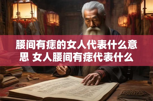 腰间有痣的女人代表什么意思 女人腰间有痣代表什么含义