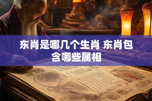 东肖是哪几个生肖 东肖包含哪些属相 东肖是哪几个生肖 东肖包含哪些属相