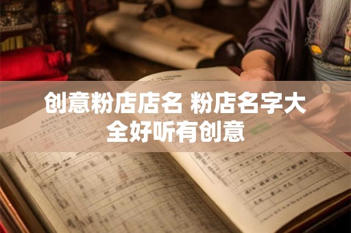 创意粉店店名 粉店名字大全好听有创意