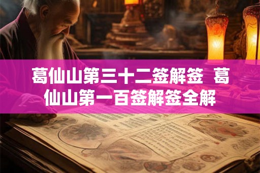 葛仙山第三十二签解签  葛仙山第一百签解签全解