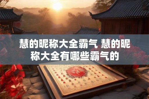 慧的昵称大全霸气 慧的昵称大全有哪些霸气的