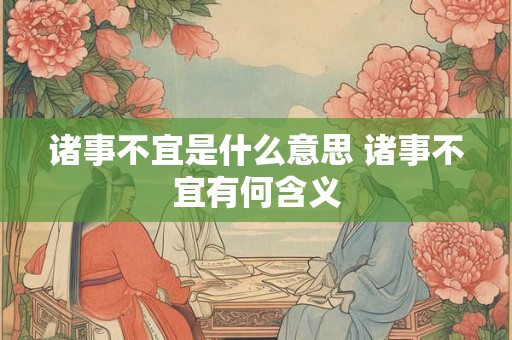 诸事不宜是什么意思 诸事不宜有何含义