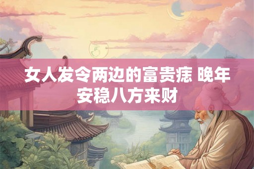 女人发令两边的富贵痣 晚年安稳八方来财
