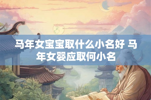 马年女宝宝取什么小名好 马年女婴应取何小名