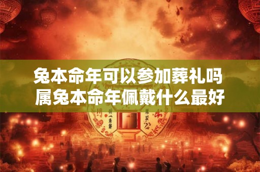 兔本命年可以参加葬礼吗 属兔本命年佩戴什么最好