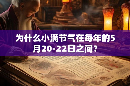 为什么小满节气在每年的5月20-22日之间？