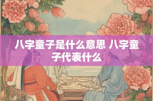八字童子是什么意思 八字童子代表什么