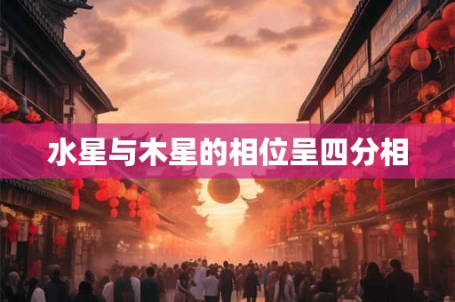 水星与木星的相位呈四分相 水星与木星的相位呈四分相