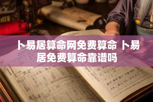 卜易居算命网免费算命 卜易居免费算命靠谱吗