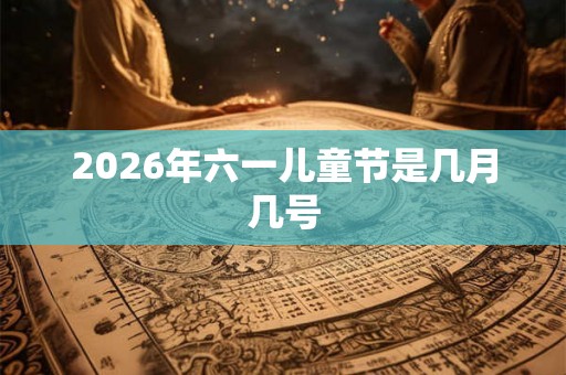 2026年六一儿童节是几月几号