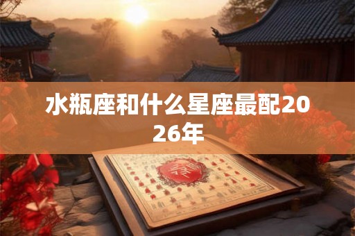水瓶座和什么星座最配2026年